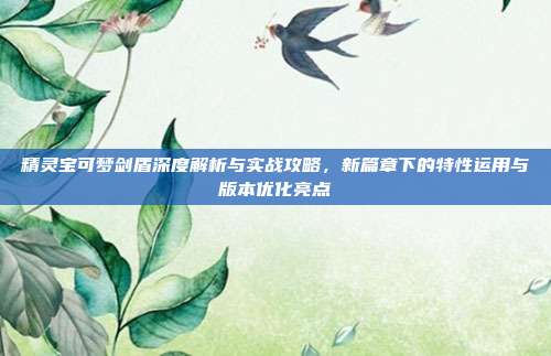 精灵宝可梦剑盾深度解析与实战攻略,新篇章下的特性运用与版本优化亮点