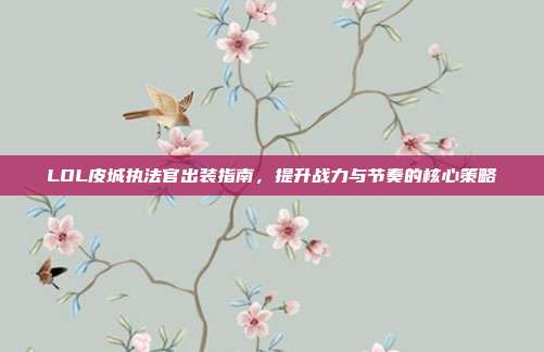 LOL皮城执法官出装指南，提升战力与节奏的核心策略