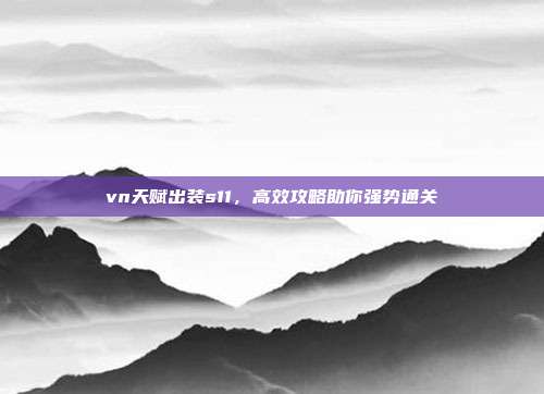 vn天赋出装s11，高效攻略助你强势通关