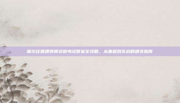 摩尔庄园建筑师资格考试答案全攻略，从基础到实战的通关指南