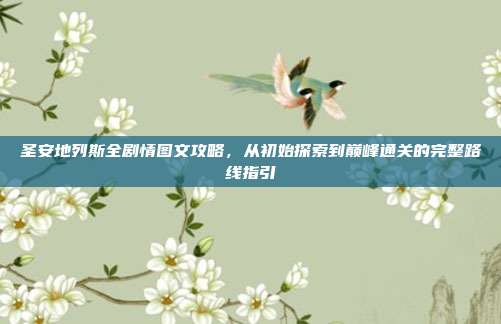 圣安地列斯全剧情图文攻略,从初始探索到巅峰通关的完整路线指引