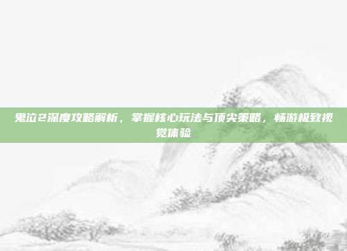 鬼泣2深度攻略解析,掌握核心玩法与顶尖策略,畅游极致视觉体验
