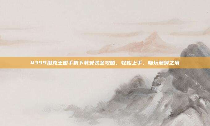 4399洛克王国手机下载安装全攻略，轻松上手，畅玩巅峰之境