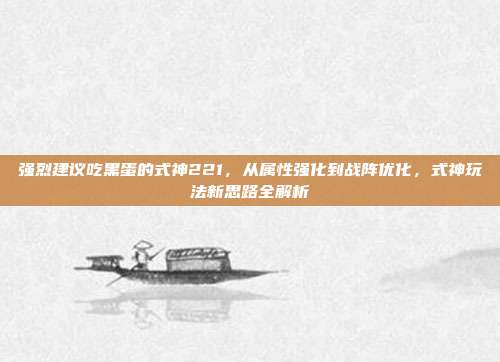 强烈建议吃黑蛋的式神221，从属性强化到战阵优化，式神玩法新思路全解析