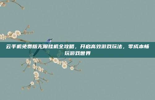 云手机免费版无限挂机全攻略，开启高效游戏玩法，零成本畅玩游戏世界