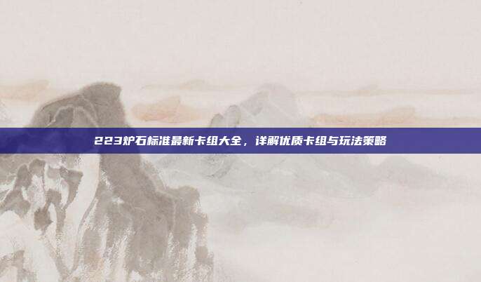 223炉石标准最新卡组大全,详解优质卡组与玩法策略