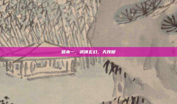 版本一,武侠玄幻,天残脚