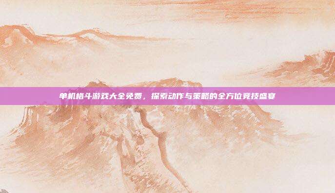 单机格斗游戏大全免费,探索动作与策略的全方位竞技盛宴