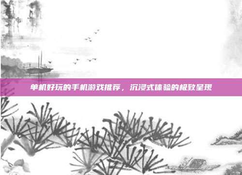 单机好玩的手机游戏推荐，沉浸式体验的极致呈现