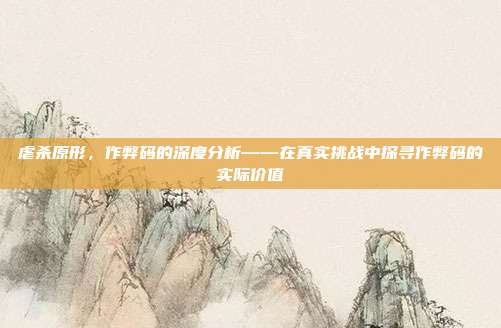 虐杀原形，作弊码的深度分析——在真实挑战中探寻作弊码的实际价值