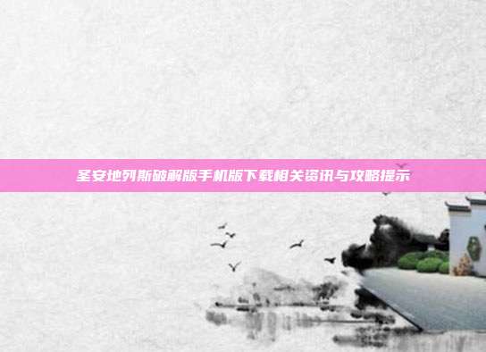 圣安地列斯破解版手机版下载相关资讯与攻略提示