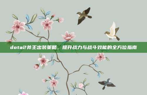 dota2斧王出装策略,提升战力与战斗效能的全方位指南
