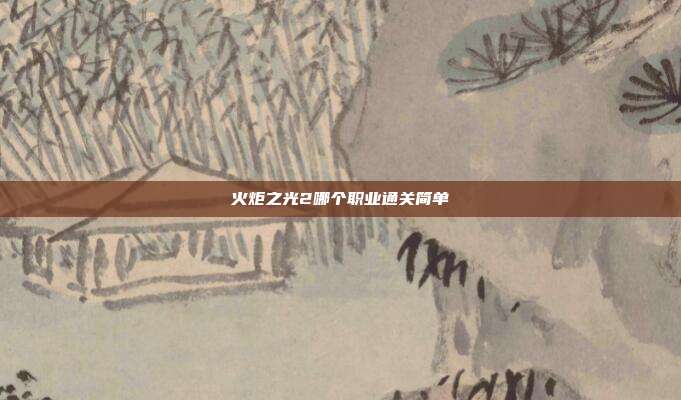 火炬之光2哪个职业通关简单