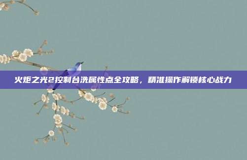 火炬之光2控制台洗属性点全攻略,精准操作解锁核心战力