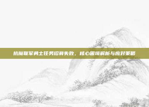 抗魔联军勇士任务招募失败，核心困境解析与应对策略