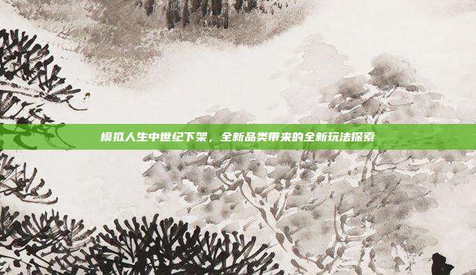 模拟人生中世纪下架，全新品类带来的全新玩法探索