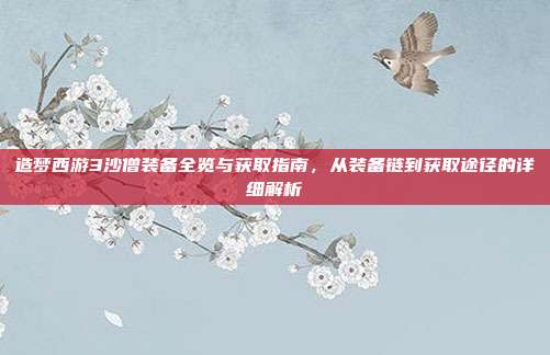 造梦西游3沙僧装备全览与获取指南,从装备链到获取途径的详细解析