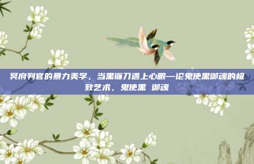 冥府判官的暴力美学,当黑镰刀遇上心眼—论鬼使黑御魂的极致艺术,鬼使黑 御魂