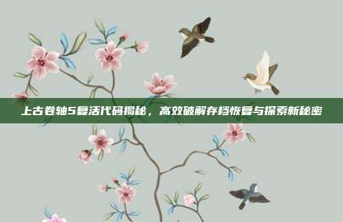 上古卷轴5复活代码揭秘，高效破解存档恢复与探索新秘密