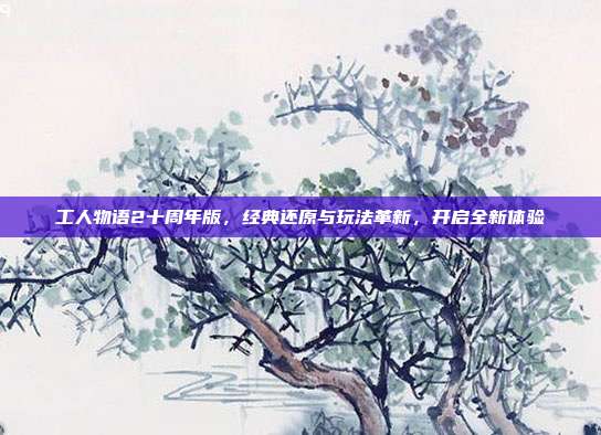 工人物语2十周年版，经典还原与玩法革新，开启全新体验