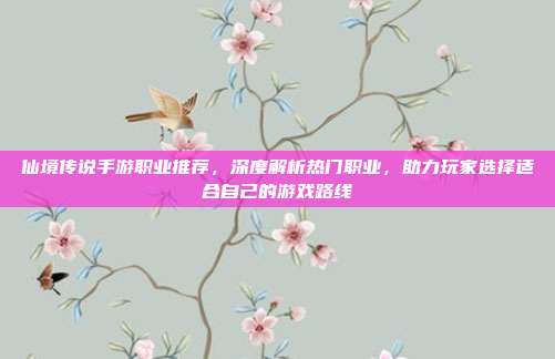仙境传说手游职业推荐,深度解析热门职业,助力玩家选择适合自己的游戏路线