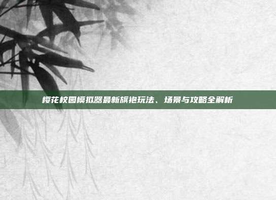 樱花校园模拟器最新旗袍玩法、场景与攻略全解析
