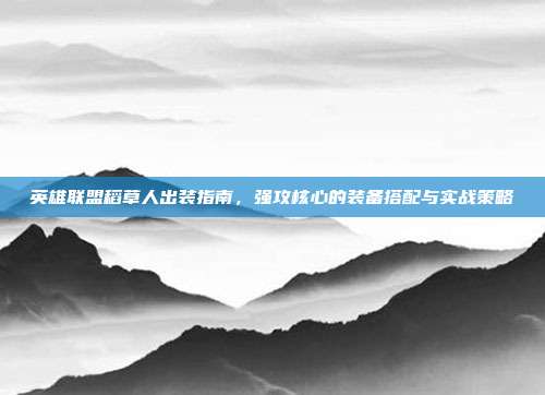 英雄联盟稻草人出装指南,强攻核心的装备搭配与实战策略