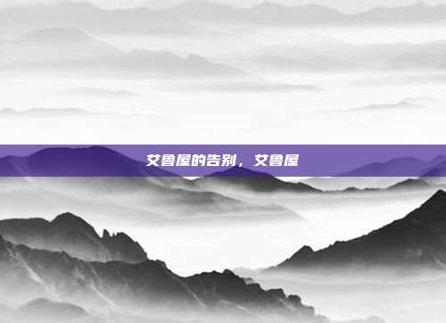 艾鲁屋的告别,艾鲁屋