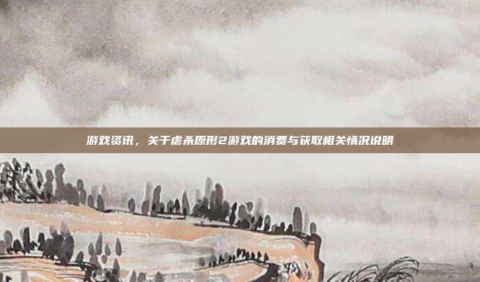 游戏资讯，关于虐杀原形2游戏的消费与获取相关情况说明