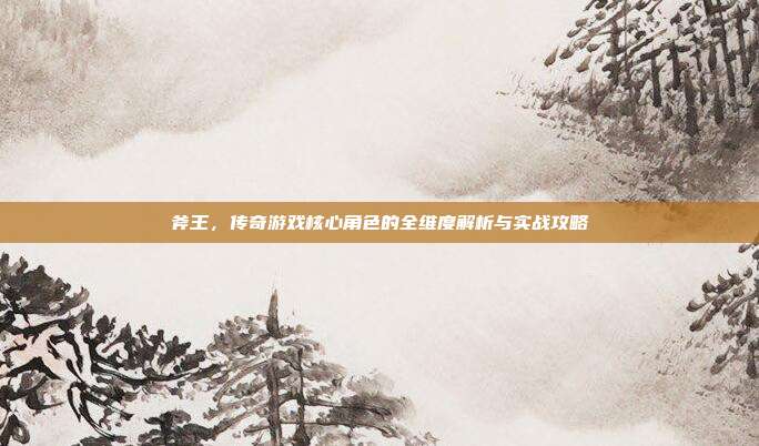 斧王，传奇游戏核心角色的全维度解析与实战攻略