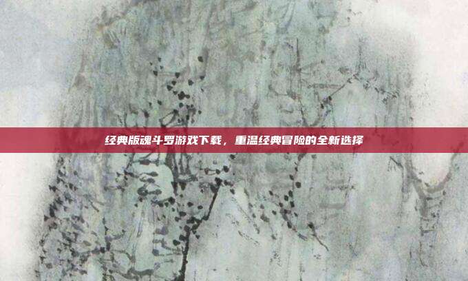 经典版魂斗罗游戏下载,重温经典冒险的全新选择