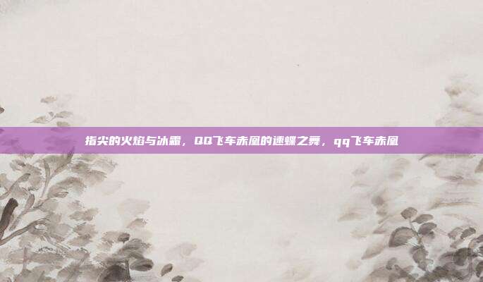 指尖的火焰与冰霜，QQ飞车赤凰的速蝶之舞，qq飞车赤凰