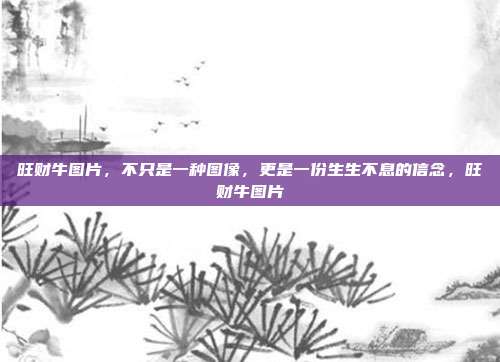 旺财牛图片,不只是一种图像,更是一份生生不息的信念,旺财牛图片