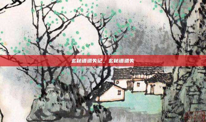 玄秘谱遗失记,玄秘谱遗失