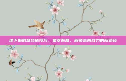 地下城徽章合成技巧，集萃装备，解锁高阶战力的新路径