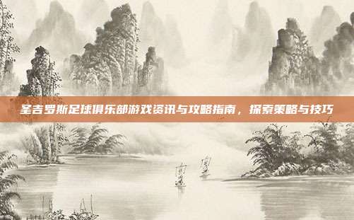 圣吉罗斯足球俱乐部游戏资讯与攻略指南，探索策略与技巧