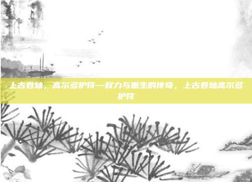 上古卷轴，高尔多护符—权力与重生的传奇，上古卷轴高尔多护符