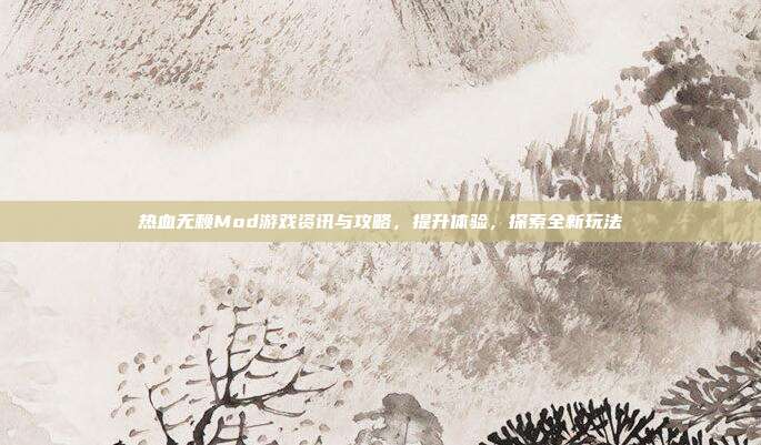 热血无赖Mod游戏资讯与攻略,提升体验,探索全新玩法