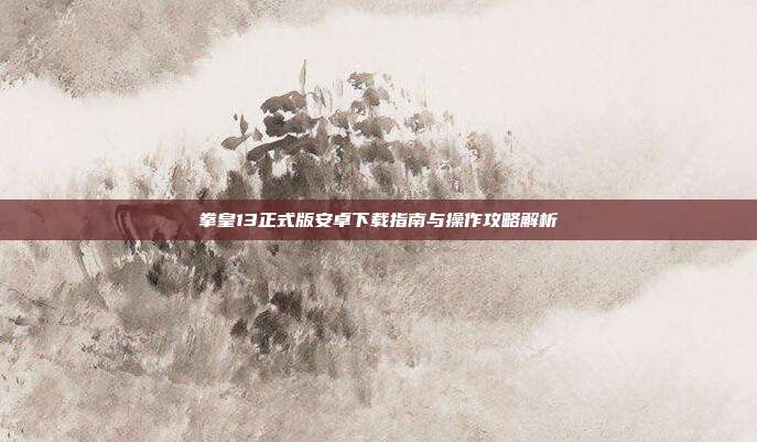 拳皇13正式版安卓下载指南与操作攻略解析