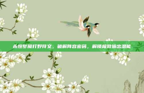 永恒梦魇打野符文,破解阵容密码,解锁极致输出潜能
