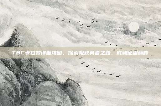 TBC卡拉赞详细攻略,探索极致勇者之路,成就征程巅峰