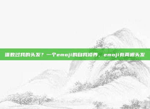 谁数过我的头发？一个emoji的自我修养，emoji有两根头发