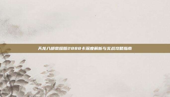 天龙八部荣耀版2888卡深度解析与实战攻略指南