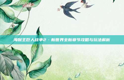 海贼王巨人战争2·新世界全新章节攻略与玩法解析