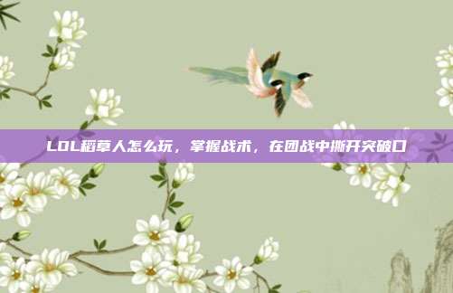 LOL稻草人怎么玩,掌握战术,在团战中撕开突破口