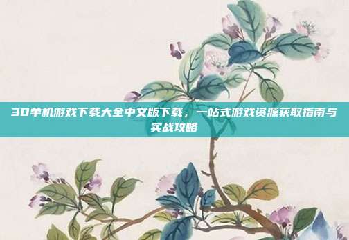 3D单机游戏下载大全中文版下载，一站式游戏资源获取指南与实战攻略