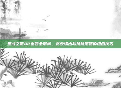 惩戒之箭AP出装全解析,高效输出与技能策略的组合技巧