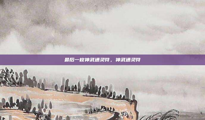 最后一枚神武通灵符,神武通灵符