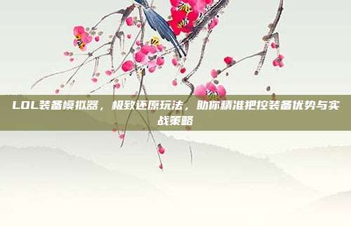 LOL装备模拟器，极致还原玩法，助你精准把控装备优势与实战策略