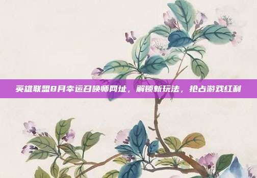 英雄联盟8月幸运召唤师网址,解锁新玩法,抢占游戏红利